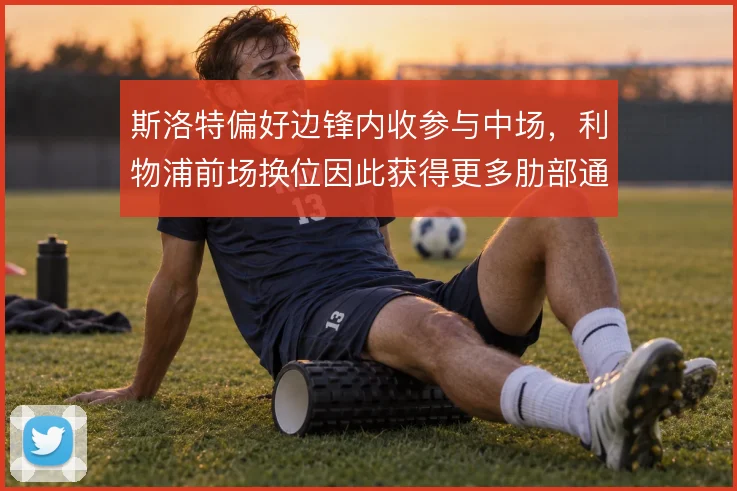 斯洛特偏好边锋内收参与中场,利物浦前场换位因此获得更多肋部通道