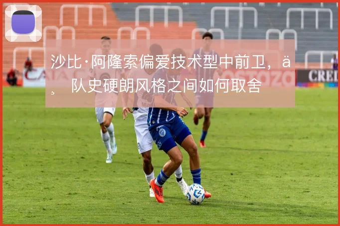 沙比·阿隆索偏爱技术型中前卫，与队史硬朗风格之间如何取舍