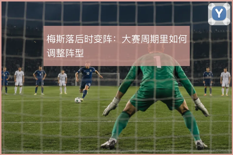 梅斯落后时变阵:大赛周期里如何调整阵型
