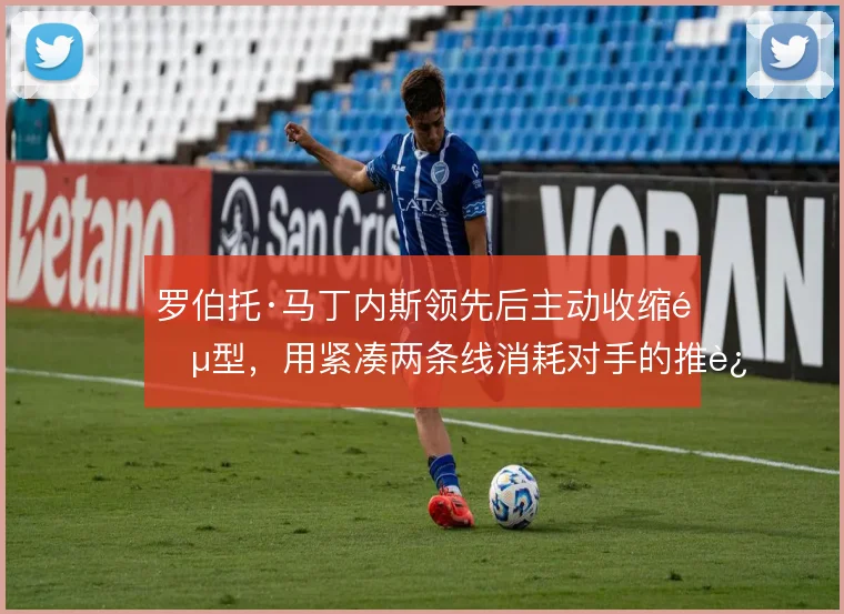 罗伯托·马丁内斯领先后主动收缩阵型，用紧凑两条线消耗对手的推进耐心