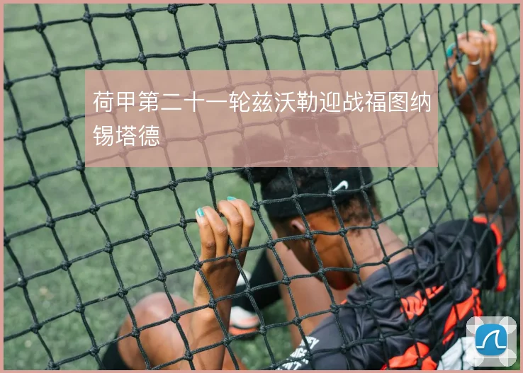 荷甲第二十一轮兹沃勒迎战福图纳锡塔德