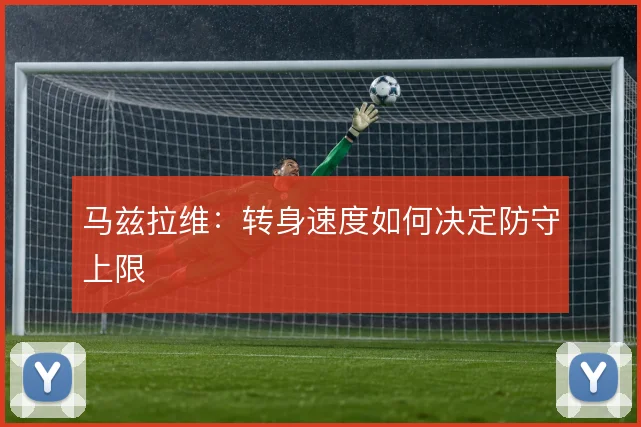马兹拉维：转身速度如何决定防守上限