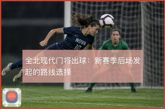 全北现代门将出球:新赛季后场发起的路线选择