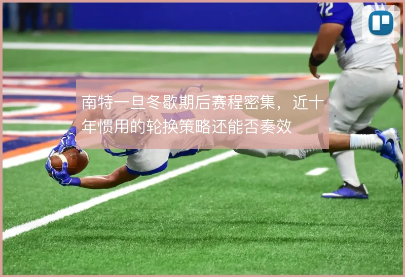 南特一旦冬歇期后赛程密集，近十年惯用的轮换策略还能否奏效