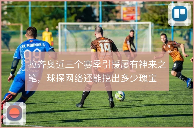 拉齐奥近三个赛季引援屡有神来之笔，球探网络还能挖出多少瑰宝