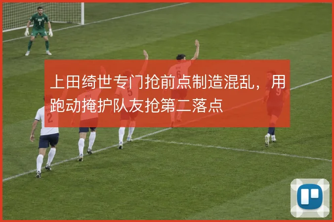 上田绮世专门抢前点制造混乱,用跑动掩护队友抢第二落点