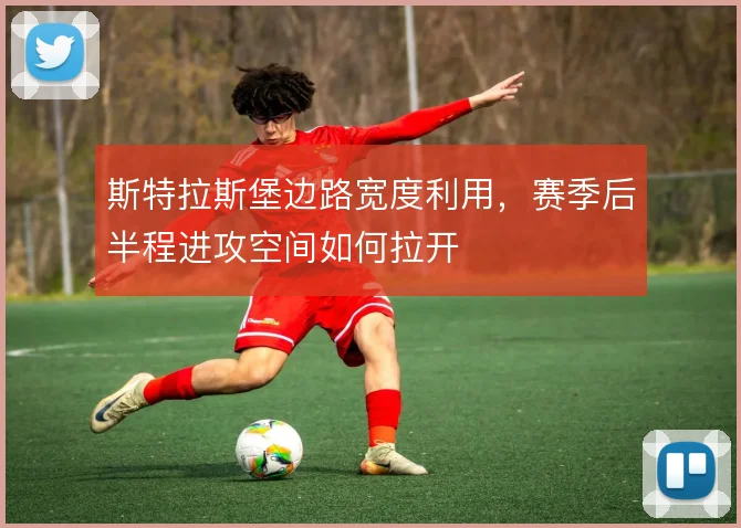 斯特拉斯堡边路宽度利用,赛季后半程进攻空间如何拉开