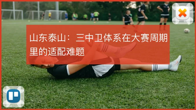 山东泰山：三中卫体系在大赛周期里的适配难题