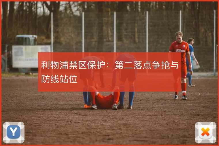 利物浦禁区保护：第二落点争抢与防线站位