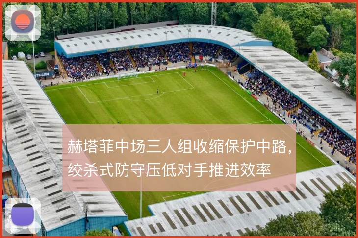 赫塔菲中场三人组收缩保护中路,绞杀式防守压低对手推进效率