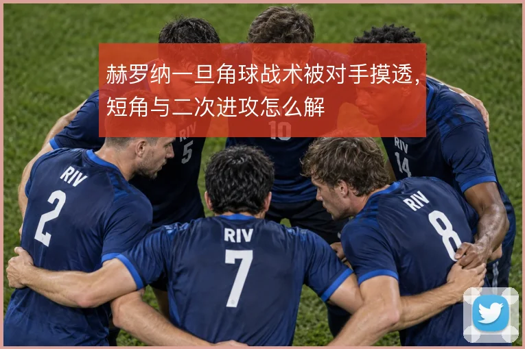 赫罗纳一旦角球战术被对手摸透，短角与二次进攻怎么解