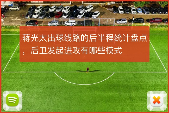 蒋光太出球线路的后半程统计盘点,后卫发起进攻有哪些模式