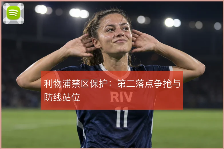 利物浦禁区保护：第二落点争抢与防线站位