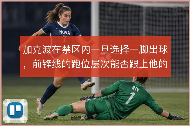 加克波在禁区内一旦选择一脚出球，前锋线的跑位层次能否跟上他的节奏