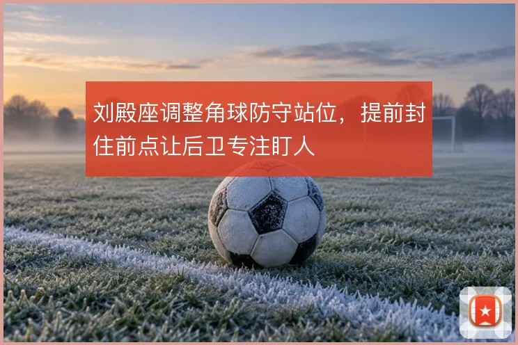 刘殿座调整角球防守站位，提前封住前点让后卫专注盯人