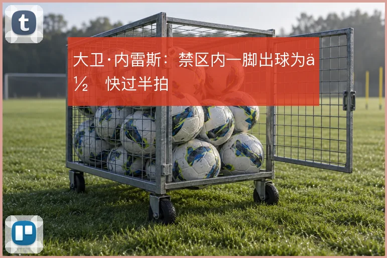 大卫·内雷斯:禁区内一脚出球为何快过半拍