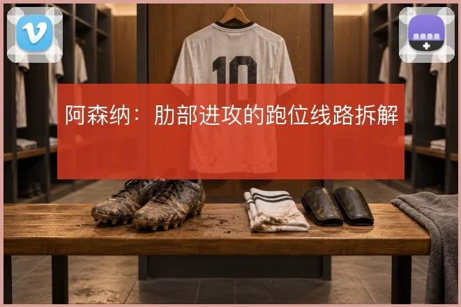 阿森纳：肋部进攻的跑位线路拆解