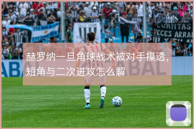 赫罗纳一旦角球战术被对手摸透,短角与二次进攻怎么解