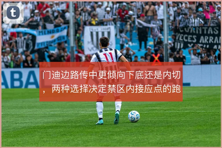 门迪边路传中更倾向下底还是内切，两种选择决定禁区内接应点的跑位