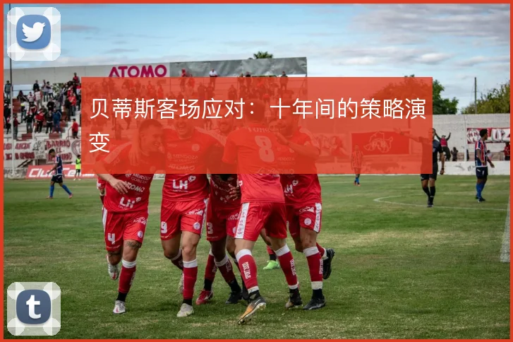 贝蒂斯客场应对：十年间的策略演变