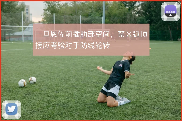一旦恩佐前插肋部空间,禁区弧顶接应考验对手防线轮转
