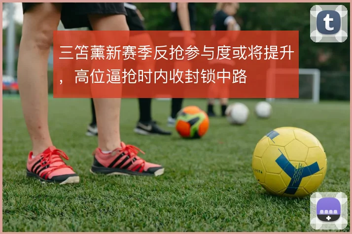 三笘薰新赛季反抢参与度或将提升,高位逼抢时内收封锁中路