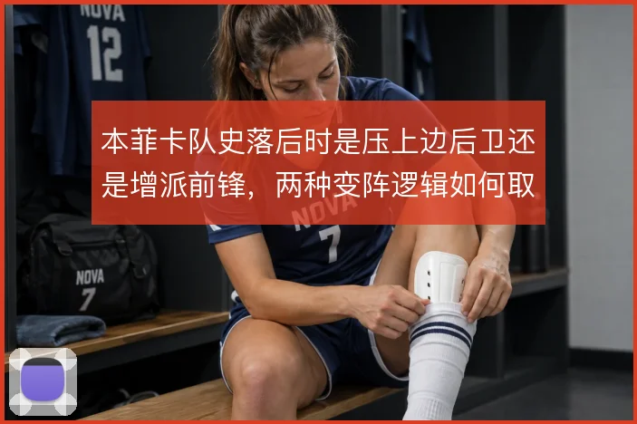 本菲卡队史落后时是压上边后卫还是增派前锋，两种变阵逻辑如何取舍