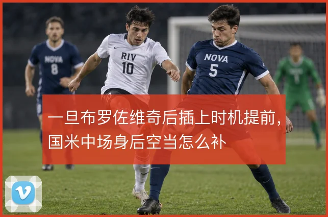 一旦布罗佐维奇后插上时机提前，国米中场身后空当怎么补