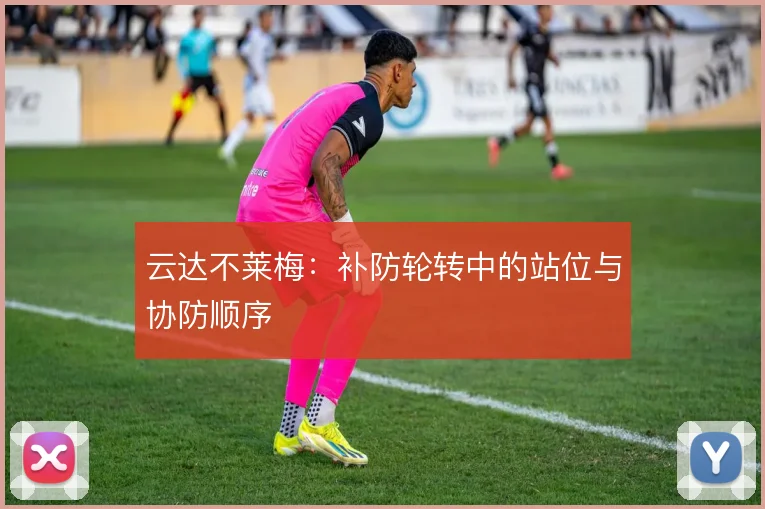 云达不莱梅：补防轮转中的站位与协防顺序