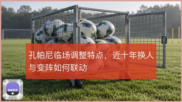 孔帕尼临场调整特点,近十年换人与变阵如何联动