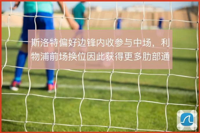 斯洛特偏好边锋内收参与中场,利物浦前场换位因此获得更多肋部通道
