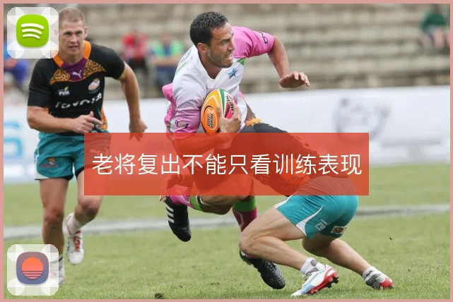 老将复出不能只看训练表现