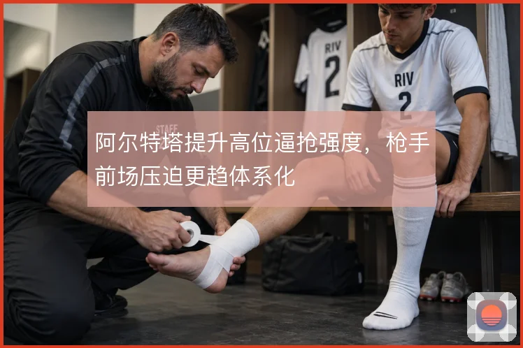 阿尔特塔提升高位逼抢强度,枪手前场压迫更趋体系化