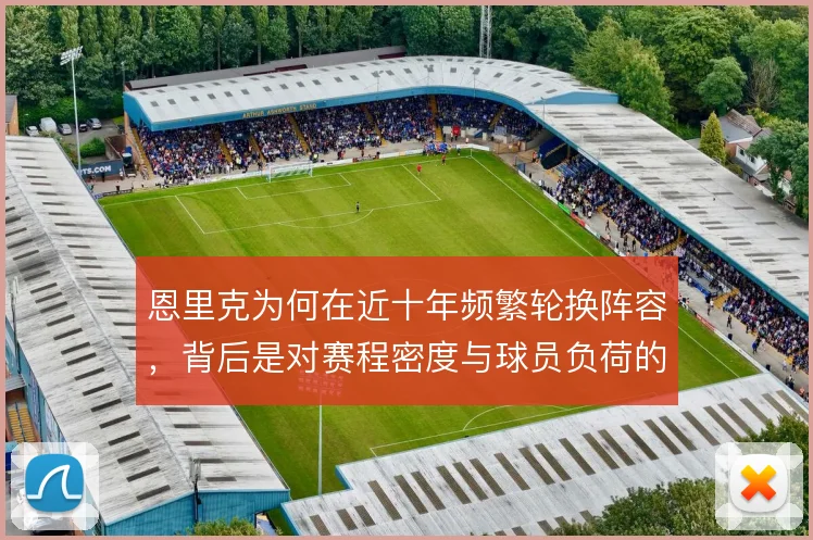 恩里克为何在近十年频繁轮换阵容,背后是对赛程密度与球员负荷的权衡