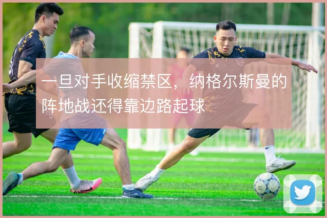 一旦对手收缩禁区,纳格尔斯曼的阵地战还得靠边路起球