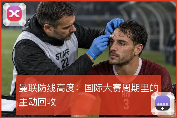 曼联防线高度：国际大赛周期里的主动回收