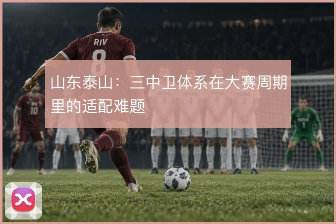 山东泰山：三中卫体系在大赛周期里的适配难题