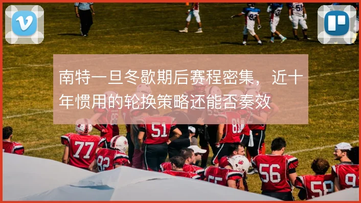 南特一旦冬歇期后赛程密集，近十年惯用的轮换策略还能否奏效