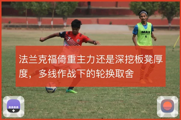 法兰克福倚重主力还是深挖板凳厚度，多线作战下的轮换取舍