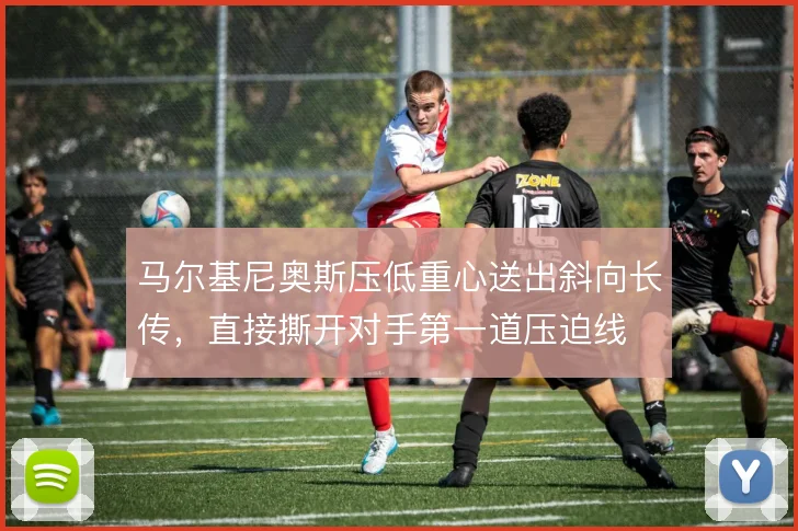 马尔基尼奥斯压低重心送出斜向长传，直接撕开对手第一道压迫线