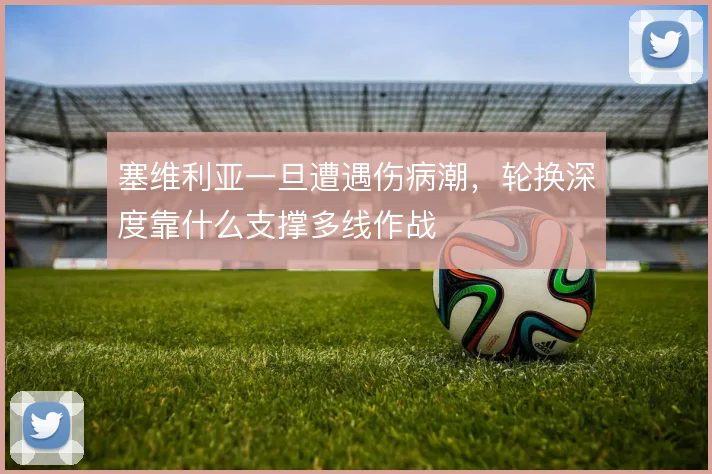 塞维利亚一旦遭遇伤病潮，轮换深度靠什么支撑多线作战