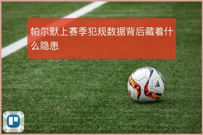 帕尔默上赛季犯规数据背后藏着什么隐患