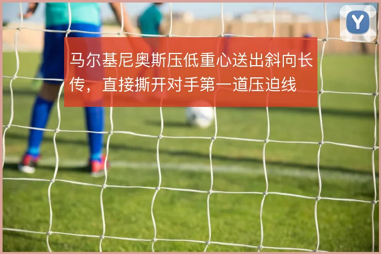 马尔基尼奥斯压低重心送出斜向长传，直接撕开对手第一道压迫线