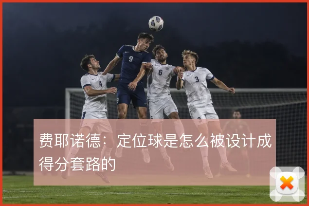 费耶诺德：定位球是怎么被设计成得分套路的