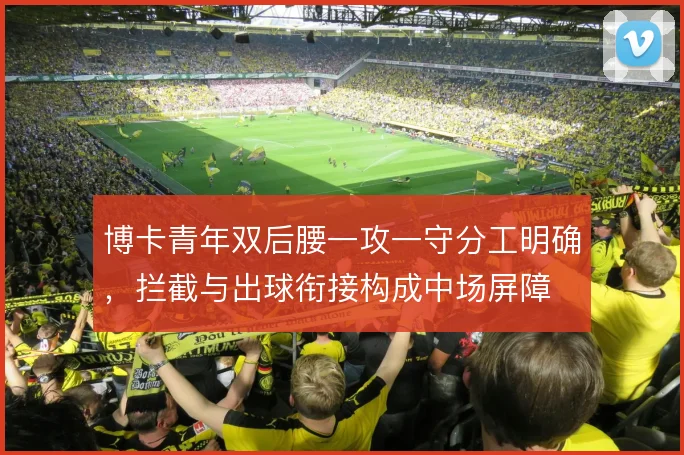 博卡青年双后腰一攻一守分工明确,拦截与出球衔接构成中场屏障