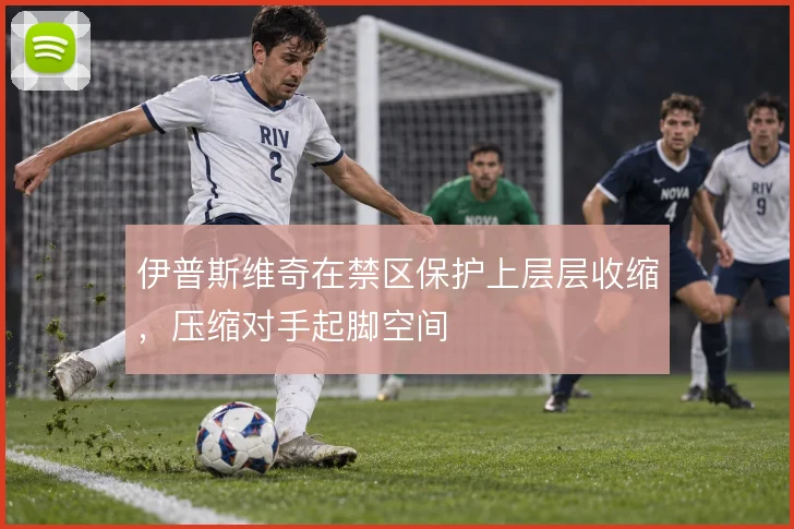 伊普斯维奇在禁区保护上层层收缩,压缩对手起脚空间