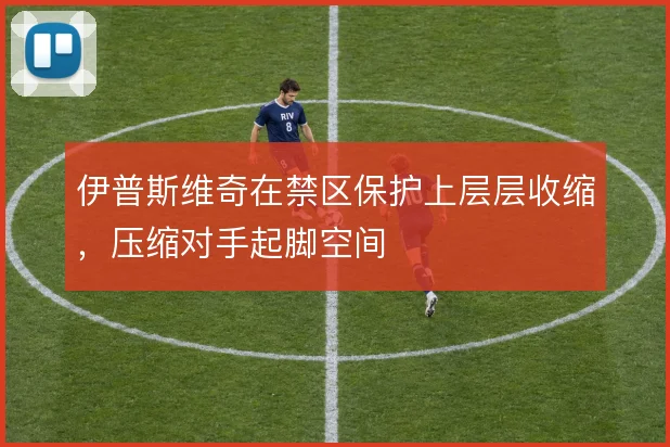 伊普斯维奇在禁区保护上层层收缩，压缩对手起脚空间