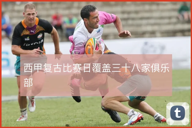 西甲复古比赛日覆盖三十八家俱乐部