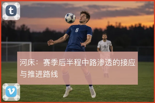 河床:赛季后半程中路渗透的接应与推进路线