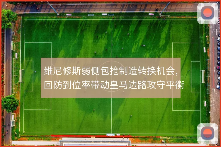 维尼修斯弱侧包抢制造转换机会，回防到位率带动皇马边路攻守平衡